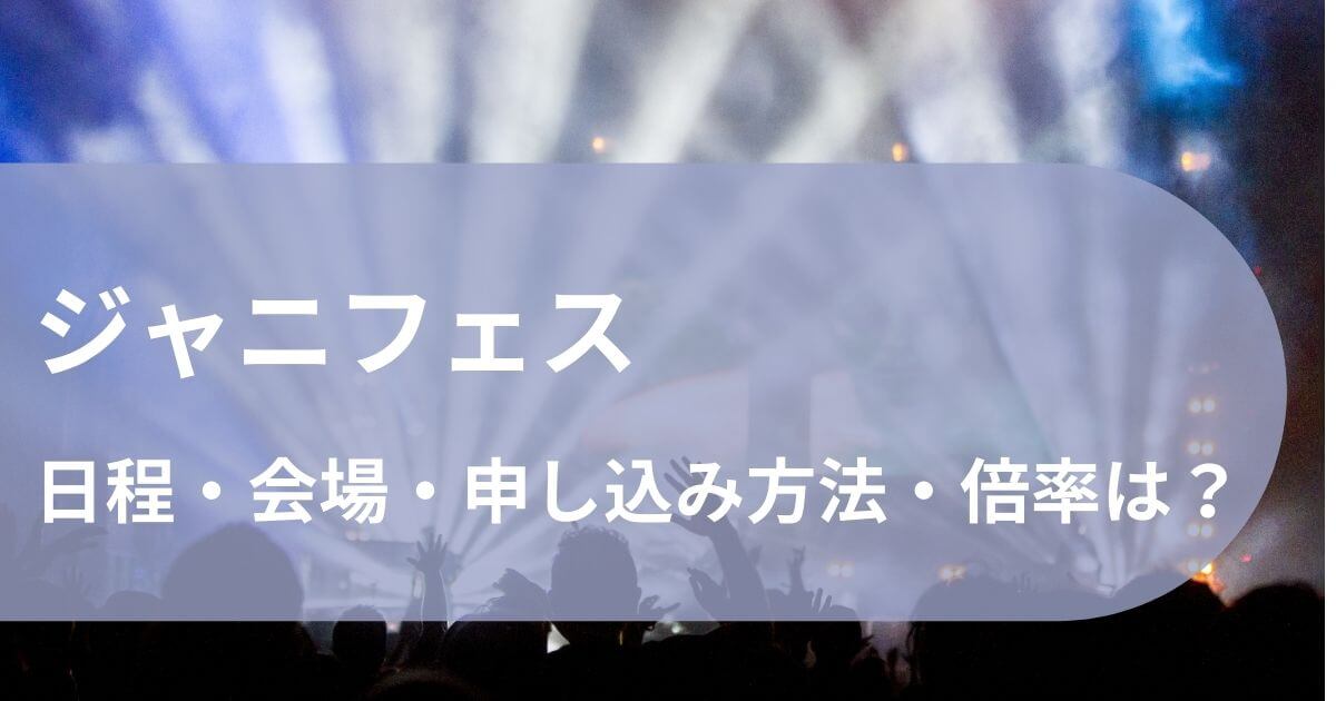 ジャニフェスの日程・会場・申し込み方法・倍率は？ (1)