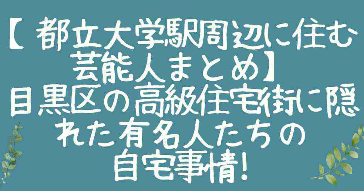 【都立大学駅に住む芸能人】目黒区の高級住宅街に隠れた有名人たちの自宅事情! - KOZUTSUMI BLOG